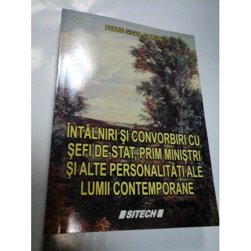INTALNIRI SI CONVORBIRI CU SEFI DE STAT, PRIM MINISTRI SI ALTE PERSONALITATI ALE LUMII CONTEMPORANE - PETRE GIGEA-GORUN INTALNIRI SI CONVORBIRI CU SEFI DE STAT, PRIM MINISTRI SI ALTE PERSONALITATI ALE LUMII CONTEMPORANE - PETRE GIGEA-GORUN